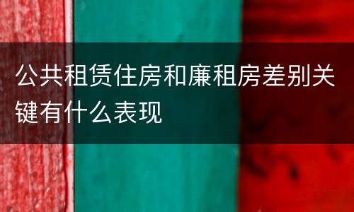 公共租赁住房和廉租房差别关键有什么表现