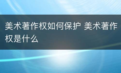 美术著作权如何保护 美术著作权是什么