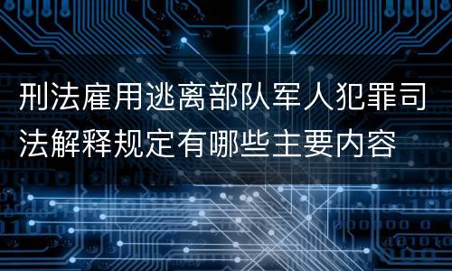 刑法雇用逃离部队军人犯罪司法解释规定有哪些主要内容