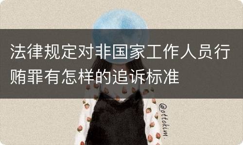 法律规定对非国家工作人员行贿罪有怎样的追诉标准