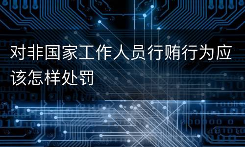 对非国家工作人员行贿行为应该怎样处罚