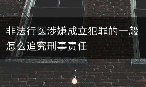非法行医涉嫌成立犯罪的一般怎么追究刑事责任