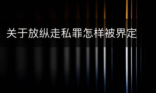 关于放纵走私罪怎样被界定