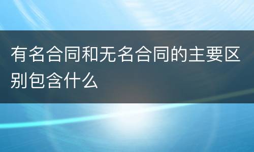 有名合同和无名合同的主要区别包含什么