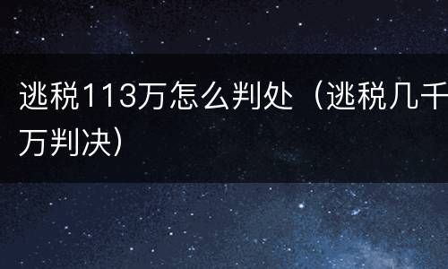 逃税113万怎么判处（逃税几千万判决）