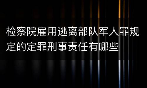 检察院雇用逃离部队军人罪规定的定罪刑事责任有哪些