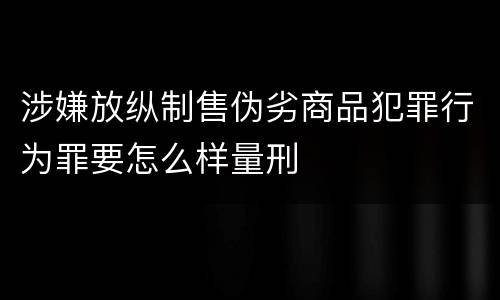 涉嫌放纵制售伪劣商品犯罪行为罪要怎么样量刑