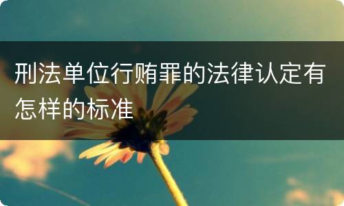 刑法单位行贿罪的法律认定有怎样的标准