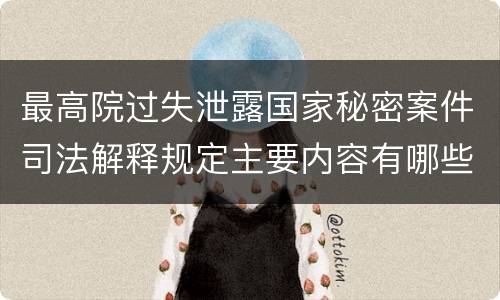 最高院过失泄露国家秘密案件司法解释规定主要内容有哪些
