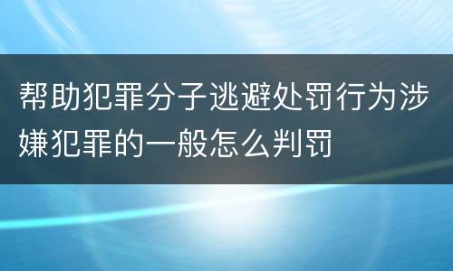 帮助犯罪分子逃避处罚行为涉嫌犯罪的一般怎么判罚
