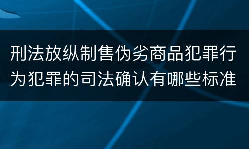 刑法放纵制售伪劣商品犯罪行为犯罪的司法确认有哪些标准