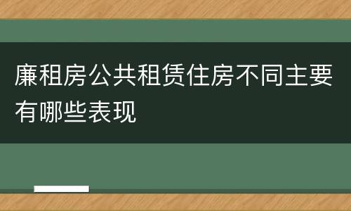 廉租房公共租赁住房不同主要有哪些表现
