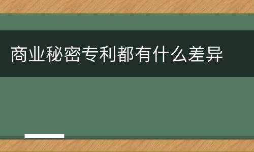 商业秘密专利都有什么差异