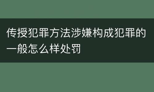 传授犯罪方法涉嫌构成犯罪的一般怎么样处罚