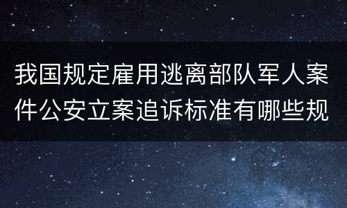 我国规定雇用逃离部队军人案件公安立案追诉标准有哪些规定