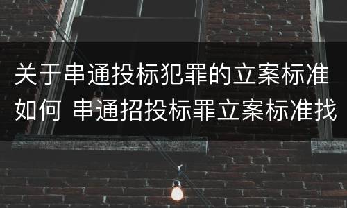 关于串通投标犯罪的立案标准如何 串通招投标罪立案标准找5家