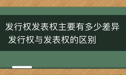 发行权发表权主要有多少差异 发行权与发表权的区别