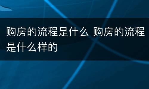 购房的流程是什么 购房的流程是什么样的