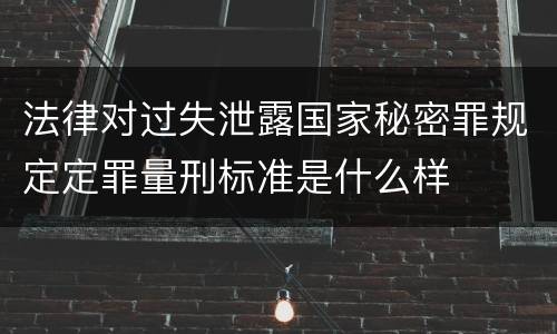 法律对过失泄露国家秘密罪规定定罪量刑标准是什么样