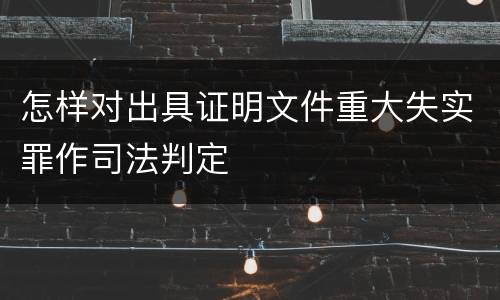 怎样对出具证明文件重大失实罪作司法判定