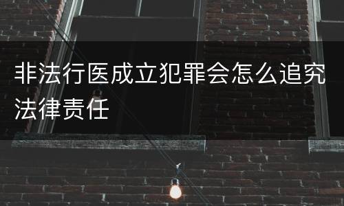 非法行医成立犯罪会怎么追究法律责任