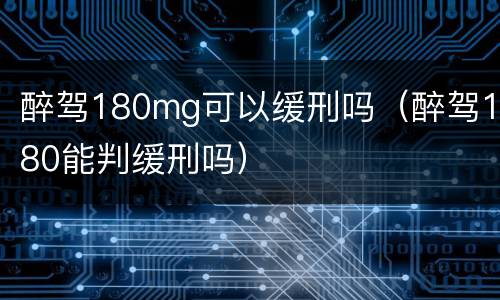 醉驾180mg可以缓刑吗（醉驾180能判缓刑吗）