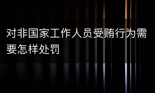 对非国家工作人员受贿行为需要怎样处罚