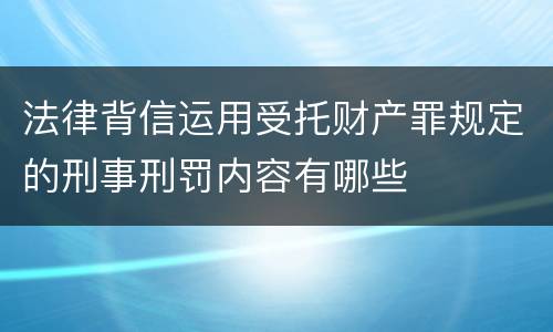 法律背信运用受托财产罪规定的刑事刑罚内容有哪些