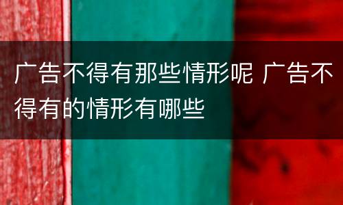 广告不得有那些情形呢 广告不得有的情形有哪些