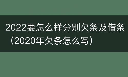 2022要怎么样分别欠条及借条（2020年欠条怎么写）