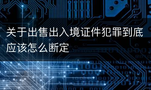 关于出售出入境证件犯罪到底应该怎么断定