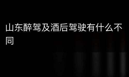 山东醉驾及酒后驾驶有什么不同