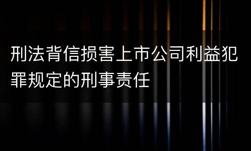 刑法背信损害上市公司利益犯罪规定的刑事责任
