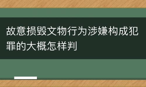 故意损毁文物行为涉嫌构成犯罪的大概怎样判