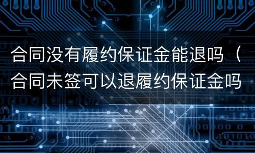 合同没有履约保证金能退吗（合同未签可以退履约保证金吗）