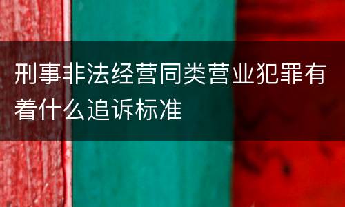 刑事非法经营同类营业犯罪有着什么追诉标准