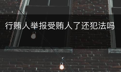 行贿人举报受贿人了还犯法吗