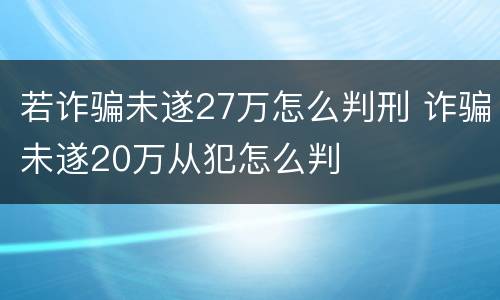 若诈骗未遂27万怎么判刑 诈骗未遂20万从犯怎么判