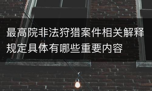 最高院非法狩猎案件相关解释规定具体有哪些重要内容