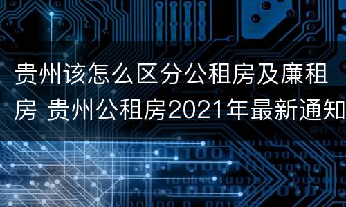 贵州该怎么区分公租房及廉租房 贵州公租房2021年最新通知
