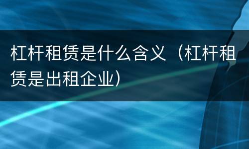 杠杆租赁是什么含义（杠杆租赁是出租企业）