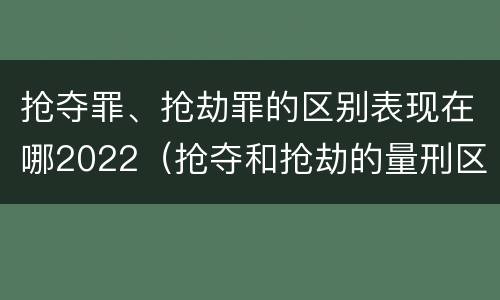 抢夺罪、抢劫罪的区别表现在哪2022（抢夺和抢劫的量刑区别）