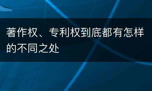 著作权、专利权到底都有怎样的不同之处