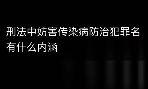 刑法中妨害传染病防治犯罪名有什么内涵