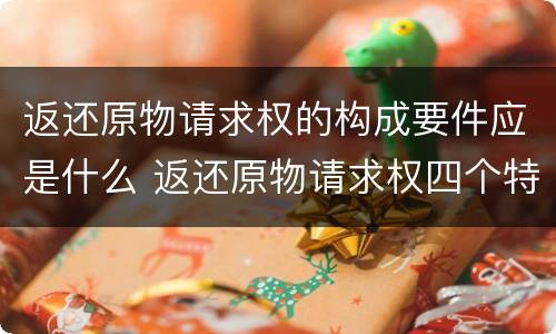 返还原物请求权的构成要件应是什么 返还原物请求权四个特征