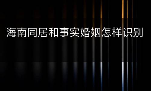 海南同居和事实婚姻怎样识别