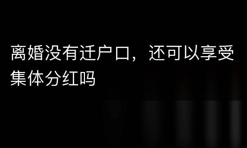 离婚没有迁户口，还可以享受集体分红吗
