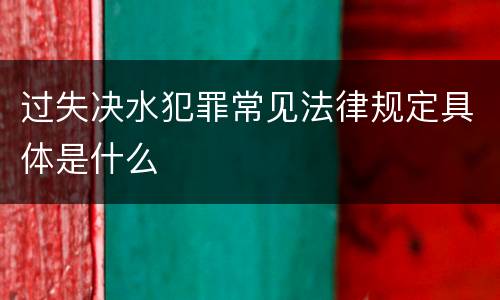 过失决水犯罪常见法律规定具体是什么
