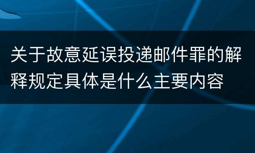 关于故意延误投递邮件罪的解释规定具体是什么主要内容