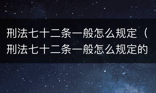 刑法七十二条一般怎么规定（刑法七十二条一般怎么规定的）